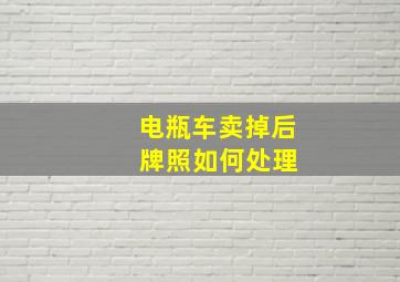 电瓶车卖掉后 牌照如何处理